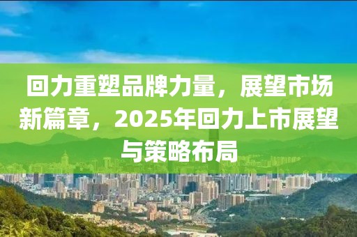 回力重塑品牌力量，展望市场新篇章，2025年回力上市展望与策略布局