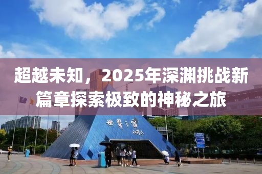 超越未知，2025年深渊挑战新篇章探索极致的神秘之旅