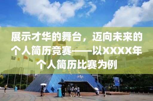 展示才华的舞台，迈向未来的个人简历竞赛——以XXXX年个人简历比赛为例