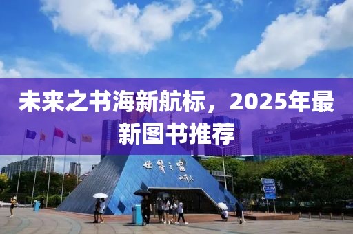 未来之书海新航标，2025年最新图书推荐