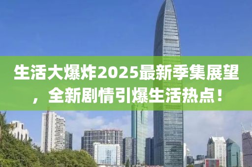 生活大爆炸2025最新季集展望，全新剧情引爆生活热点！