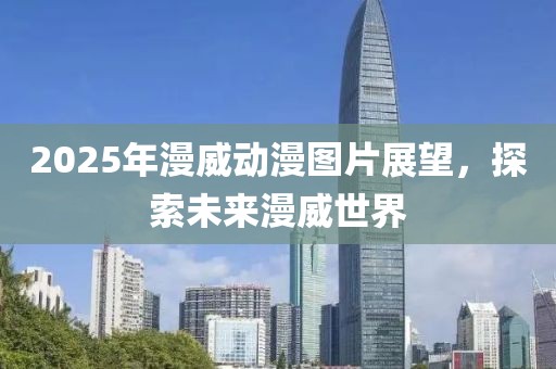 2025年漫威动漫图片展望，探索未来漫威世界