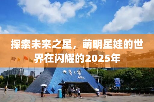 探索未来之星，萌明星娃的世界在闪耀的2025年