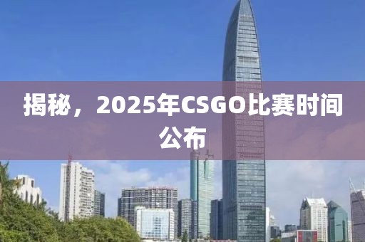 揭秘，2025年CSGO比赛时间公布
