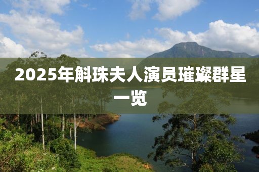 2025年斛珠夫人演员璀璨群星一览