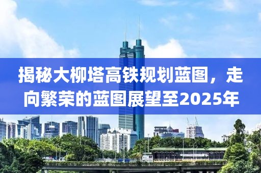 揭秘大柳塔高铁规划蓝图，走向繁荣的蓝图展望至2025年