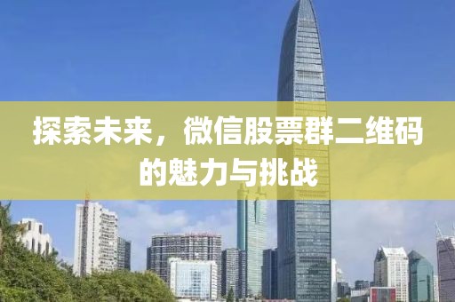 探索未来，微信股票群二维码的魅力与挑战
