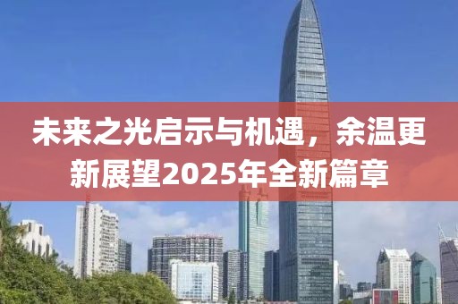 未来之光启示与机遇，余温更新展望2025年全新篇章