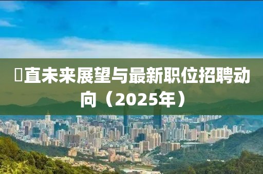 甪直未来展望与最新职位招聘动向（2025年）