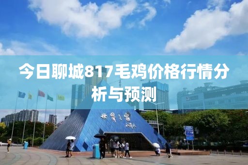 今日聊城817毛鸡价格行情分析与预测