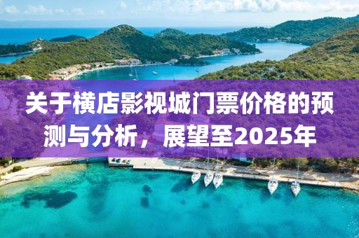 关于横店影视城门票价格的预测与分析，展望至2025年