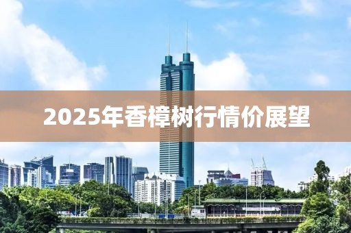 2025年香樟树行情价展望