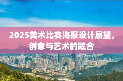 2025美术比赛海报设计展望，创意与艺术的融合