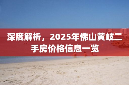 深度解析，2025年佛山黄岐二手房价格信息一览