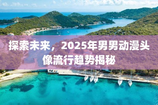 探索未来，2025年男男动漫头像流行趋势揭秘
