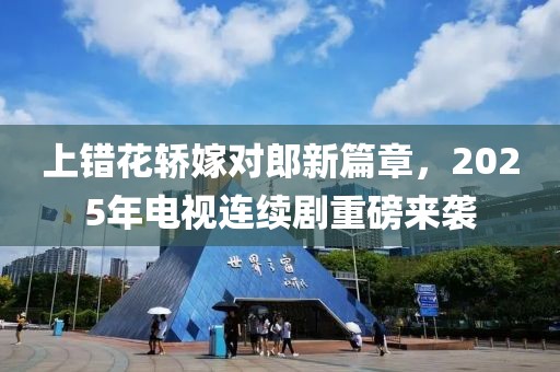 上错花轿嫁对郎新篇章，2025年电视连续剧重磅来袭
