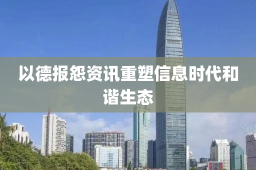 以德报怨资讯重塑信息时代和谐生态