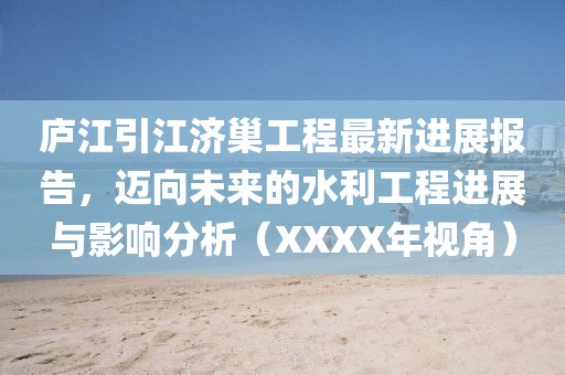 庐江引江济巢工程最新进展报告，迈向未来的水利工程进展与影响分析（XXXX年视角）