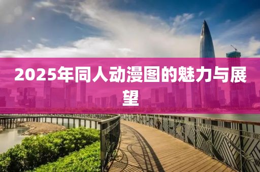 2025年同人动漫图的魅力与展望