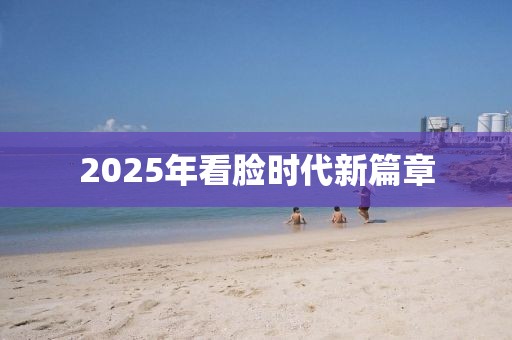 2025年看脸时代新篇章