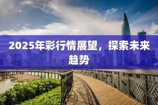 2025年彩行情展望，探索未来趋势