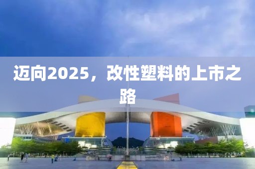 迈向2025，改性塑料的上市之路