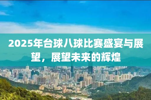 2025年台球八球比赛盛宴与展望，展望未来的辉煌