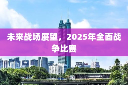 未来战场展望，2025年全面战争比赛