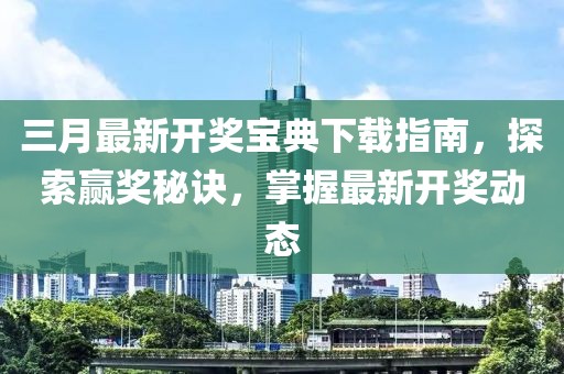 三月最新开奖宝典下载指南，探索赢奖秘诀，掌握最新开奖动态