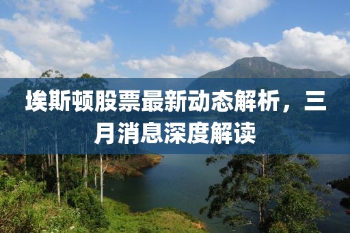 埃斯顿股票最新动态解析，三月消息深度解读