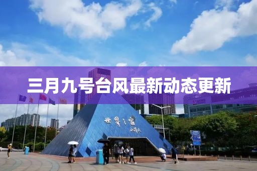 三月九号台风最新动态更新