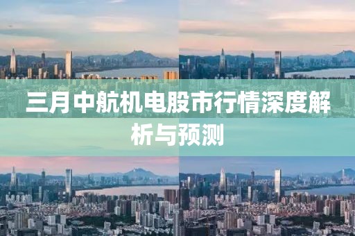 三月中航机电股市行情深度解析与预测