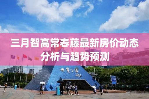 三月智高常春藤最新房价动态分析与趋势预测