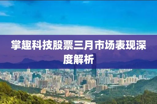 掌趣科技股票三月市场表现深度解析