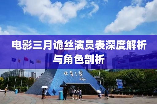 电影三月诡丝演员表深度解析与角色剖析