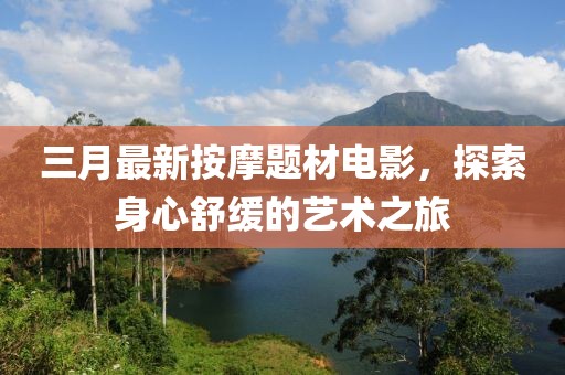 三月最新按摩题材电影，探索身心舒缓的艺术之旅