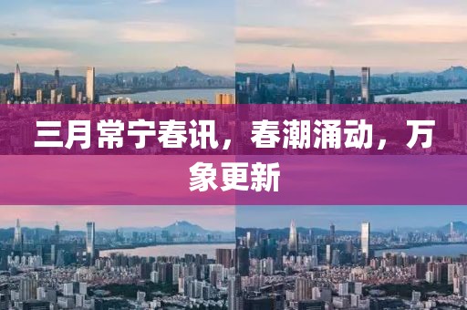三月常宁春讯，春潮涌动，万象更新