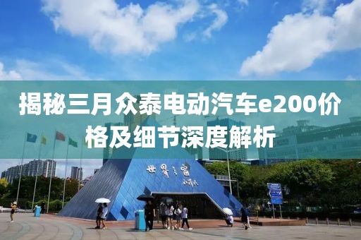 揭秘三月众泰电动汽车e200价格及细节深度解析
