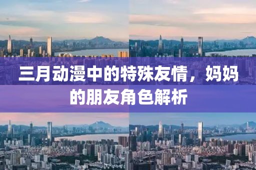 三月动漫中的特殊友情，妈妈的朋友角色解析