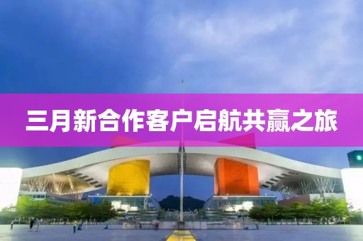 三月新合作客户启航共赢之旅
