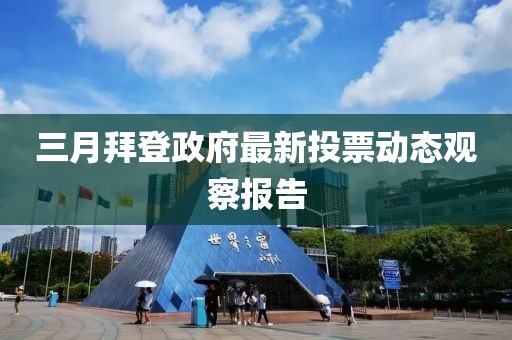 三月拜登政府最新投票动态观察报告