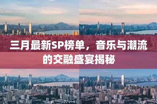 三月最新SP榜单，音乐与潮流的交融盛宴揭秘