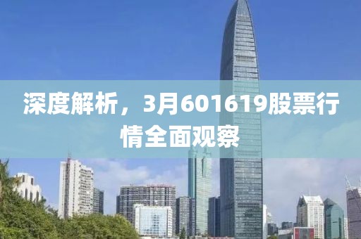 深度解析，3月601619股票行情全面观察
