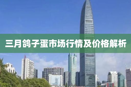三月鸽子蛋市场行情及价格解析