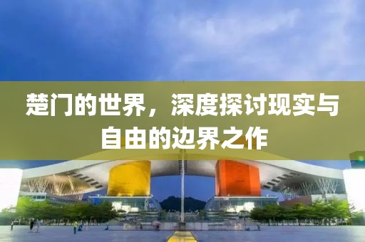 楚门的世界，深度探讨现实与自由的边界之作