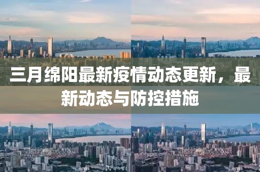 三月绵阳最新疫情动态更新，最新动态与防控措施
