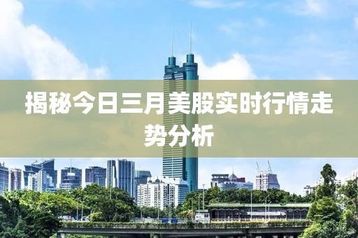 揭秘今日三月美股实时行情走势分析