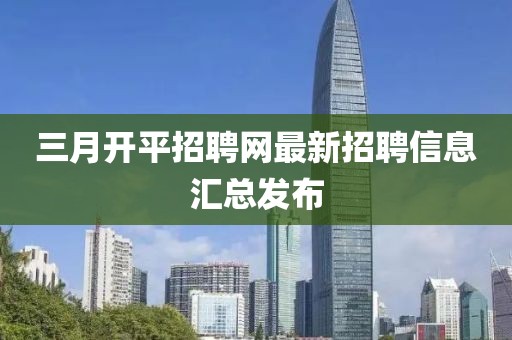 三月开平招聘网最新招聘信息汇总发布