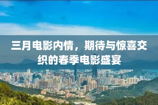 三月电影内情，期待与惊喜交织的春季电影盛宴