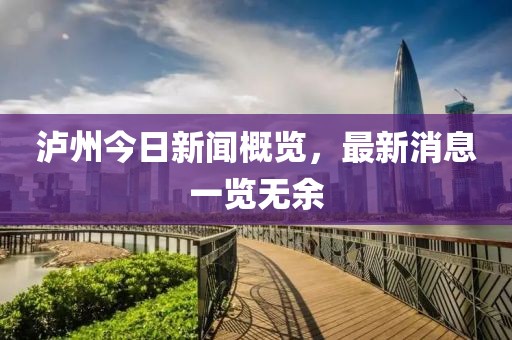 泸州今日新闻概览，最新消息一览无余